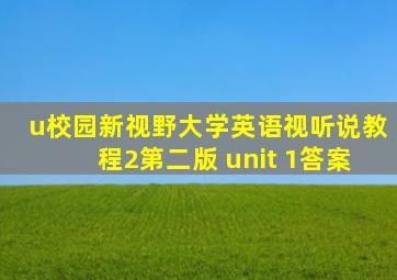 u校园新视野大学英语视听说教程2第二版 unit 1答案